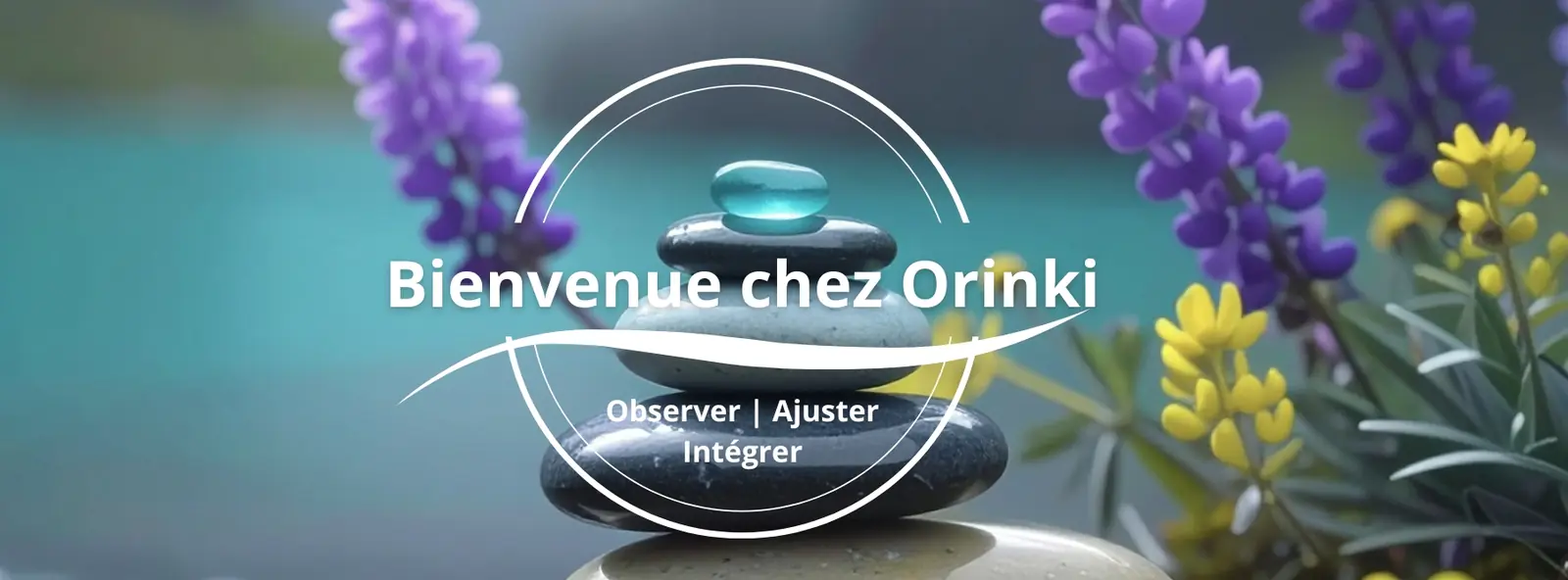 Bannière Orinki : galets et fleurs dans les teintes turquoise et lilas, avec le titre « Bienvenue chez Orinki, observer, ajuster, intégrer ».